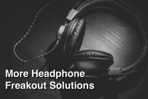 more headphone freakout solutions