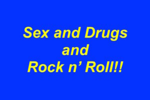 Sex and drugs and Rock n' Roll