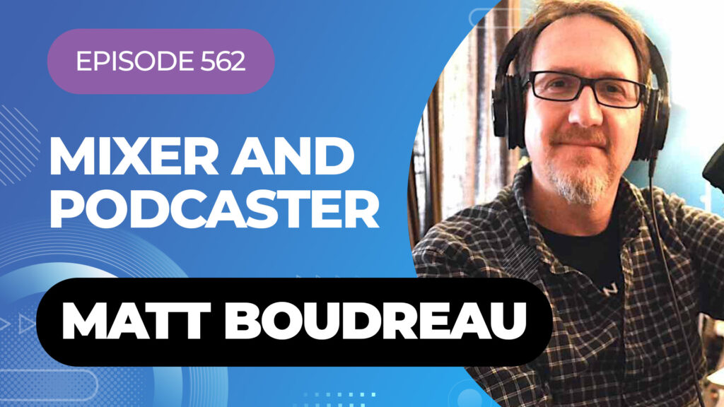 Mixing and podcast Matt Boudreau - Episode 562